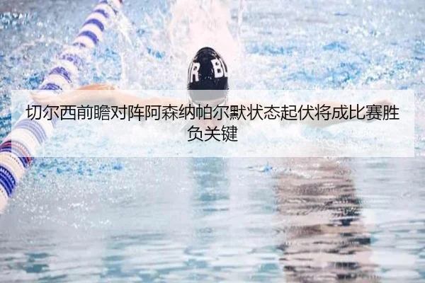 切尔西前瞻对阵阿森纳帕尔默状态起伏将成比赛胜负关键