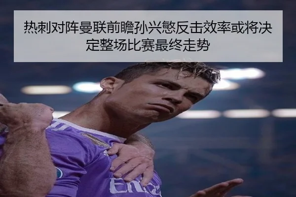 热刺对阵曼联前瞻孙兴慜反击效率或将决定整场比赛最终走势