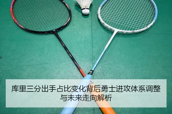 库里三分出手占比变化背后勇士进攻体系调整与未来走向解析